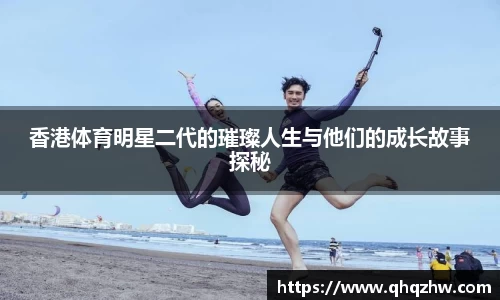 香港体育明星二代的璀璨人生与他们的成长故事探秘