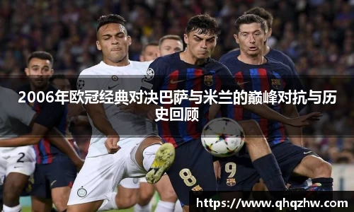 2006年欧冠经典对决巴萨与米兰的巅峰对抗与历史回顾