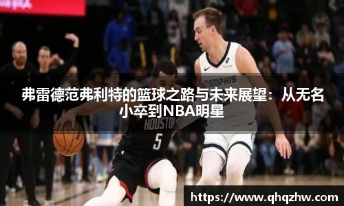 弗雷德范弗利特的篮球之路与未来展望：从无名小卒到NBA明星