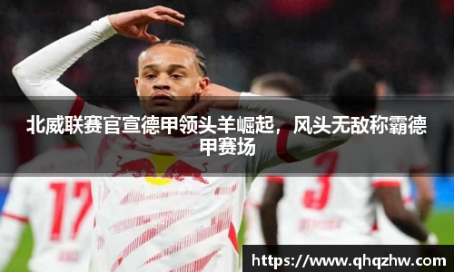 北威联赛官宣德甲领头羊崛起，风头无敌称霸德甲赛场