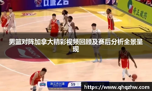 男篮对阵加拿大精彩视频回顾及赛后分析全景呈现