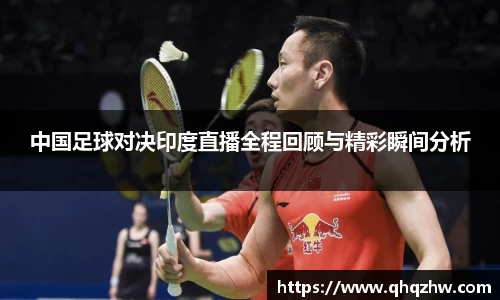 中国足球对决印度直播全程回顾与精彩瞬间分析