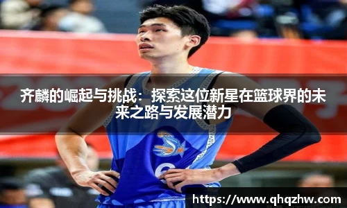 齐麟的崛起与挑战：探索这位新星在篮球界的未来之路与发展潜力