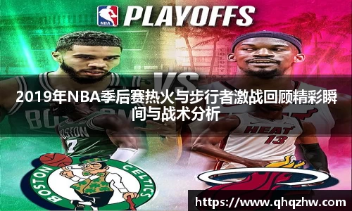 2019年NBA季后赛热火与步行者激战回顾精彩瞬间与战术分析