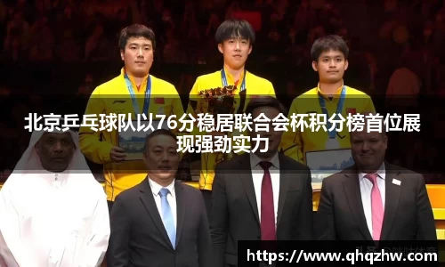 北京乒乓球队以76分稳居联合会杯积分榜首位展现强劲实力