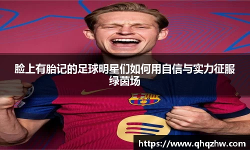 脸上有胎记的足球明星们如何用自信与实力征服绿茵场