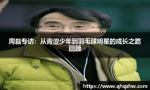 周磊专访：从青涩少年到羽毛球明星的成长之路回顾