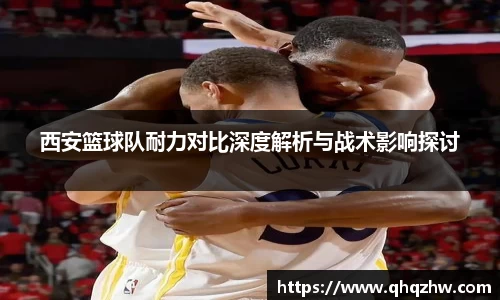 西安篮球队耐力对比深度解析与战术影响探讨