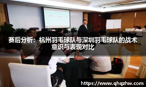 赛后分析：杭州羽毛球队与深圳羽毛球队的战术意识与表现对比
