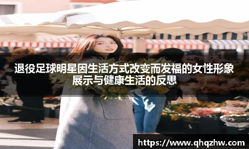 退役足球明星因生活方式改变而发福的女性形象展示与健康生活的反思